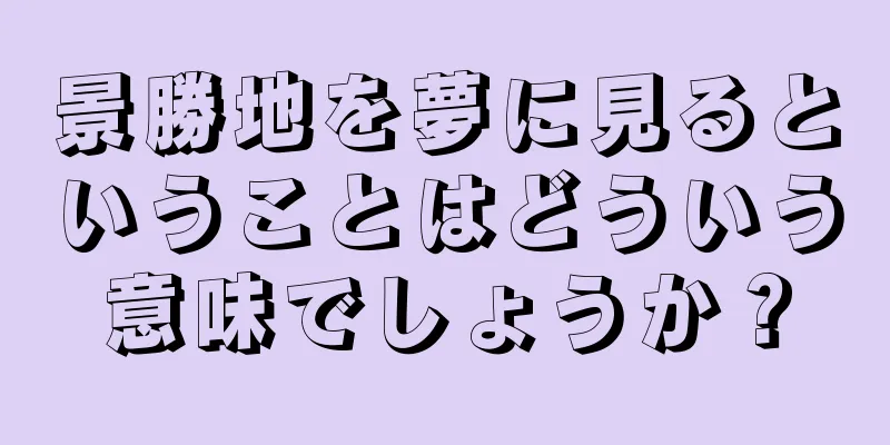 景勝地を夢に見るということはどういう意味でしょうか？