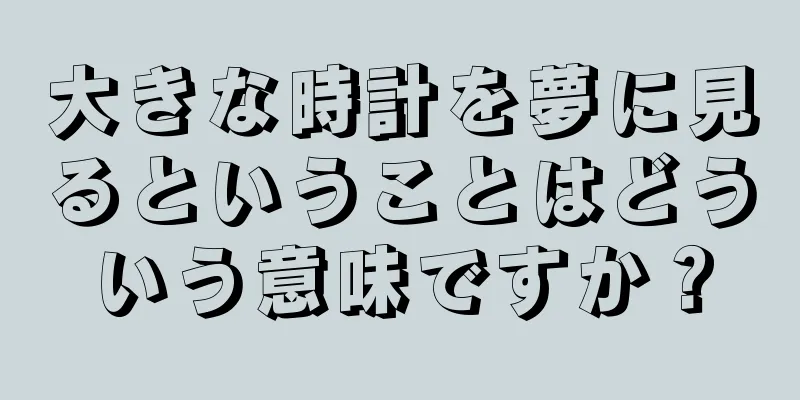 大きな時計を夢に見るということはどういう意味ですか？