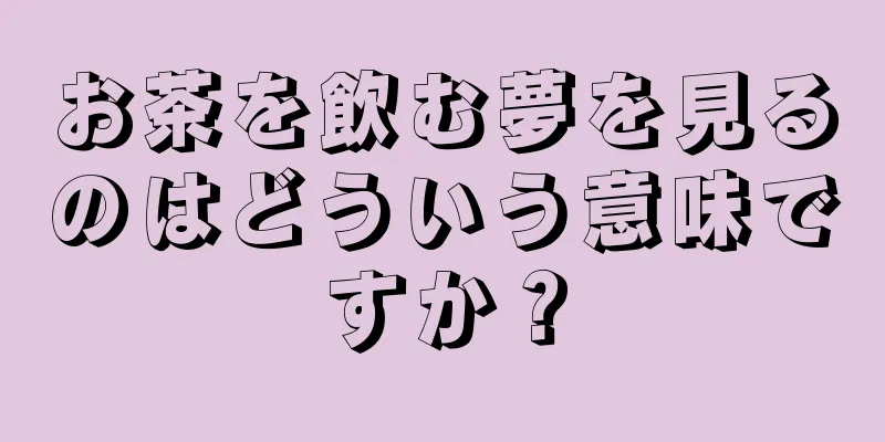 お茶を飲む夢を見るのはどういう意味ですか？