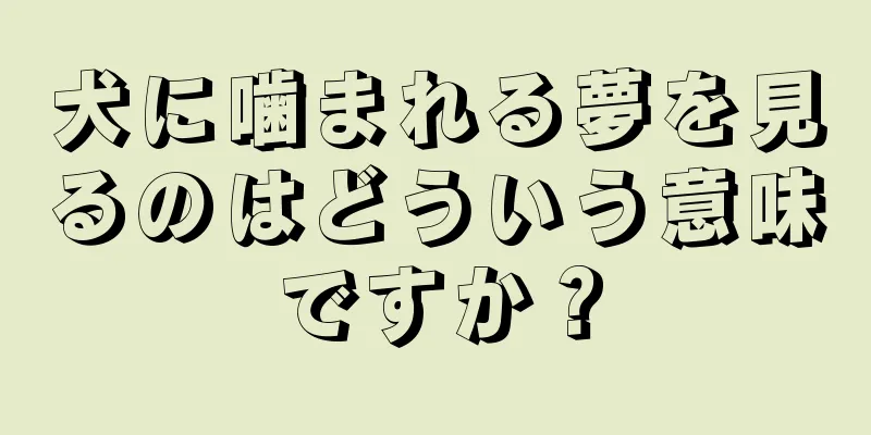 犬に噛まれる夢を見るのはどういう意味ですか？