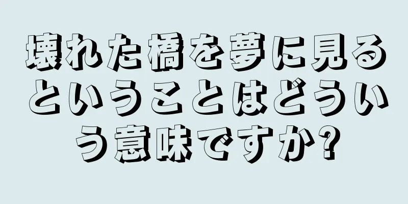 壊れた橋を夢に見るということはどういう意味ですか?