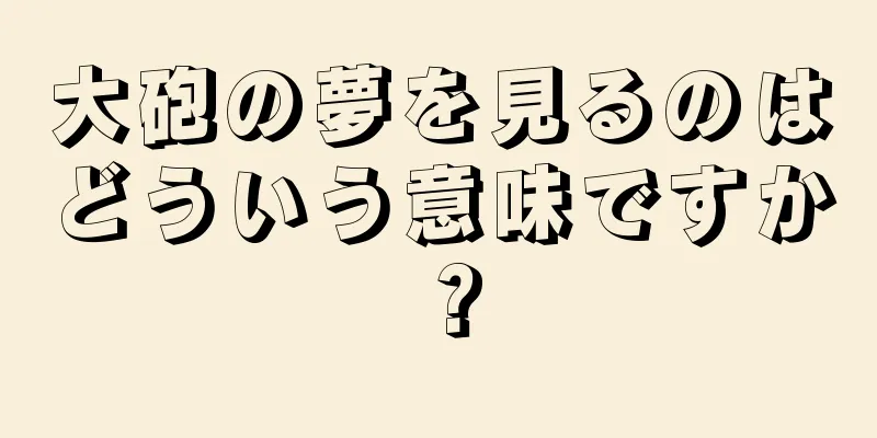 大砲の夢を見るのはどういう意味ですか？