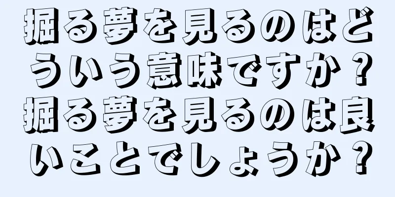 掘る夢を見るのはどういう意味ですか？掘る夢を見るのは良いことでしょうか？