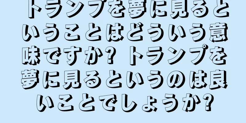 トランプを夢に見るということはどういう意味ですか? トランプを夢に見るというのは良いことでしょうか?