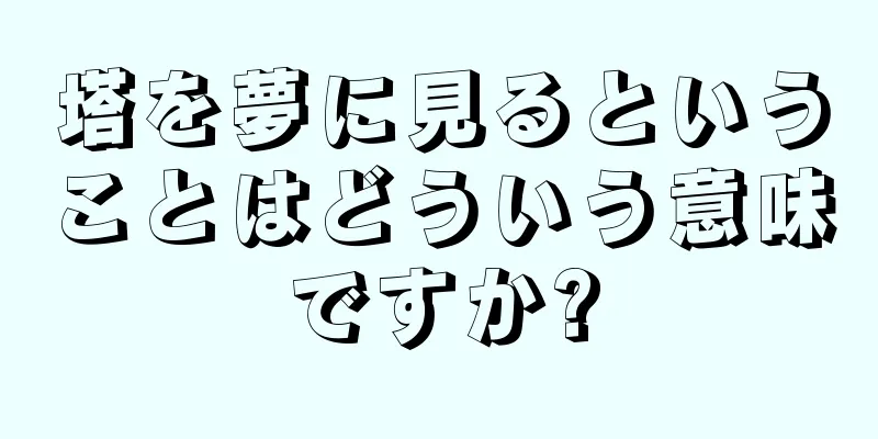 塔を夢に見るということはどういう意味ですか?