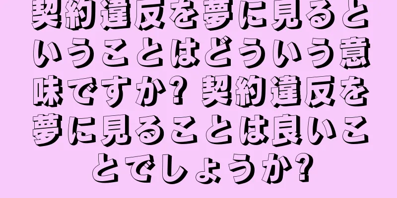 契約違反を夢に見るということはどういう意味ですか? 契約違反を夢に見ることは良いことでしょうか?