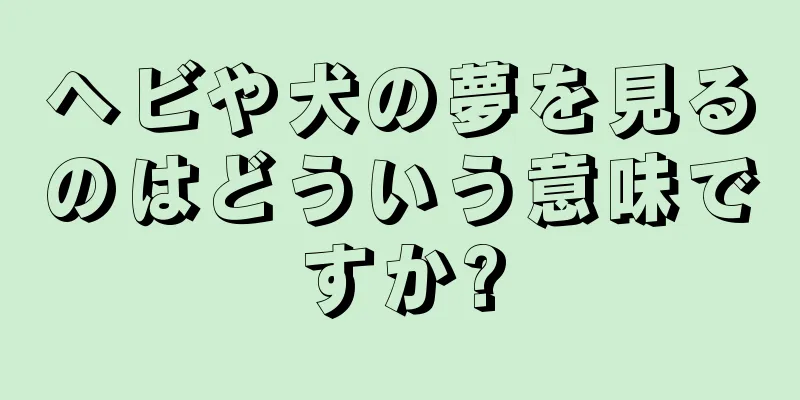 ヘビや犬の夢を見るのはどういう意味ですか?