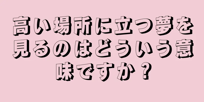 高い場所に立つ夢を見るのはどういう意味ですか？
