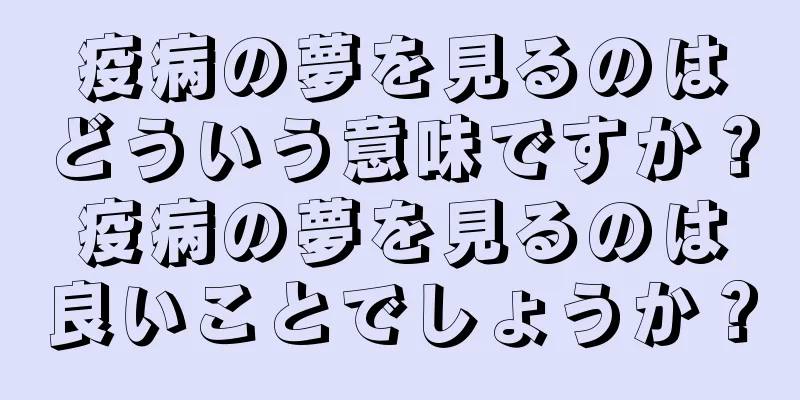 疫病の夢を見るのはどういう意味ですか？疫病の夢を見るのは良いことでしょうか？