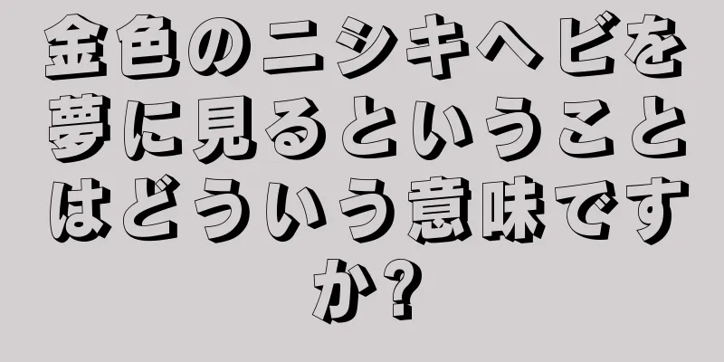 金色のニシキヘビを夢に見るということはどういう意味ですか?