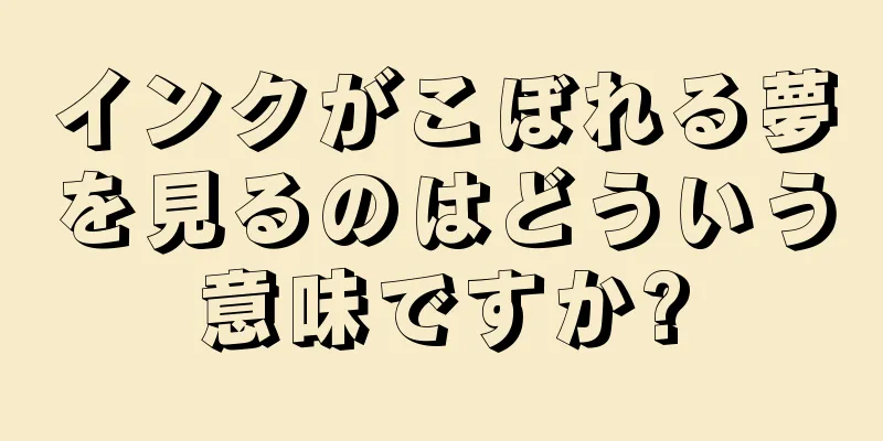 インクがこぼれる夢を見るのはどういう意味ですか?