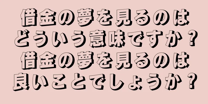 借金の夢を見るのはどういう意味ですか？借金の夢を見るのは良いことでしょうか？