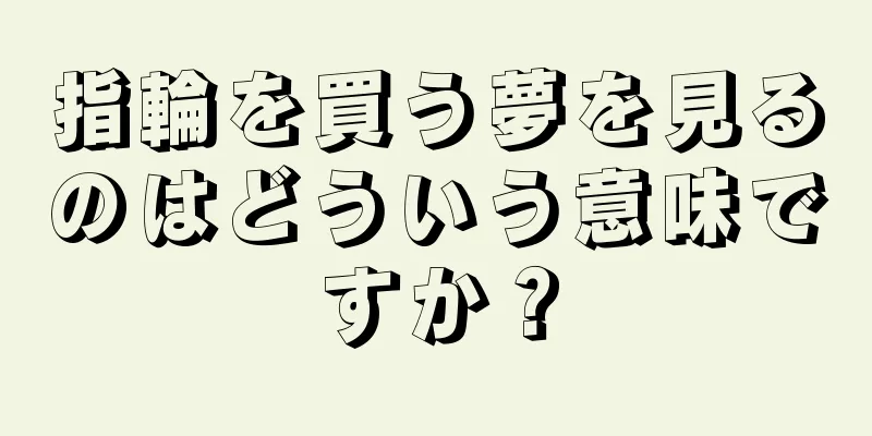 指輪を買う夢を見るのはどういう意味ですか？
