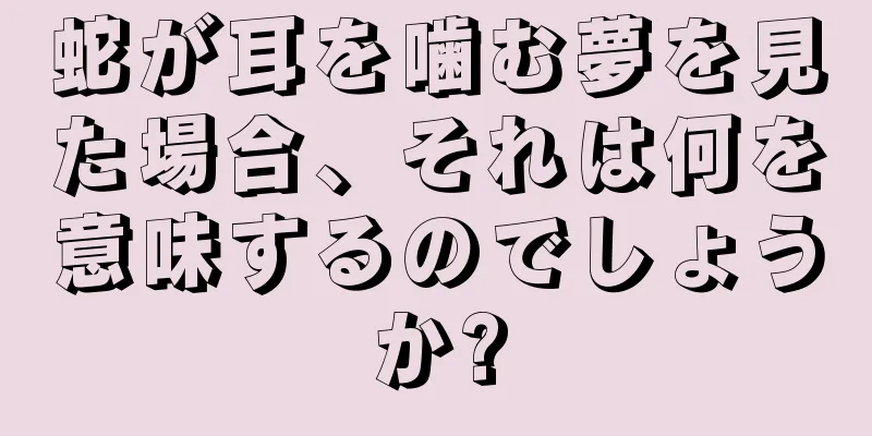 蛇が耳を噛む夢を見た場合、それは何を意味するのでしょうか?