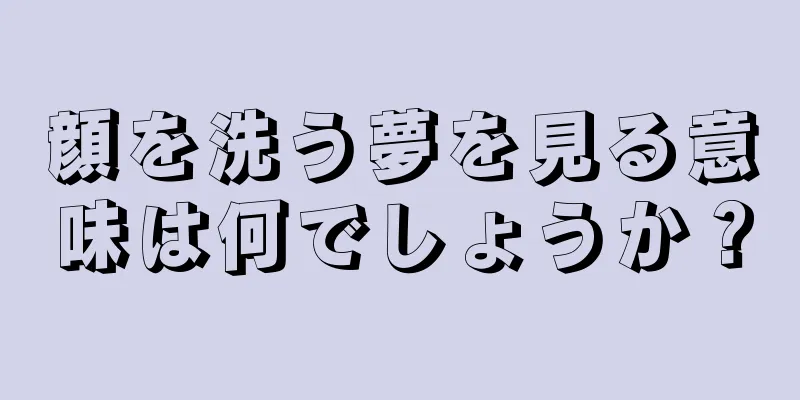 顔を洗う夢を見る意味は何でしょうか？