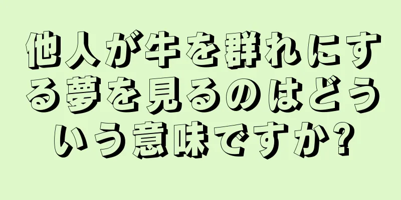 他人が牛を群れにする夢を見るのはどういう意味ですか?