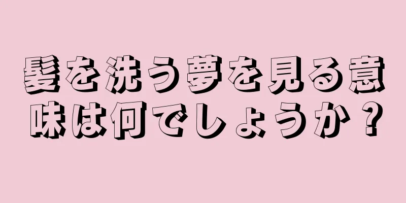 髪を洗う夢を見る意味は何でしょうか？