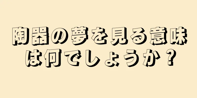 陶器の夢を見る意味は何でしょうか？