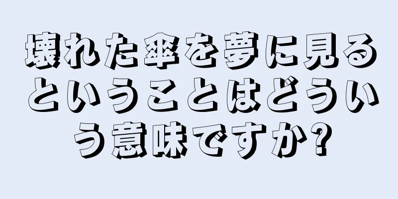壊れた傘を夢に見るということはどういう意味ですか?