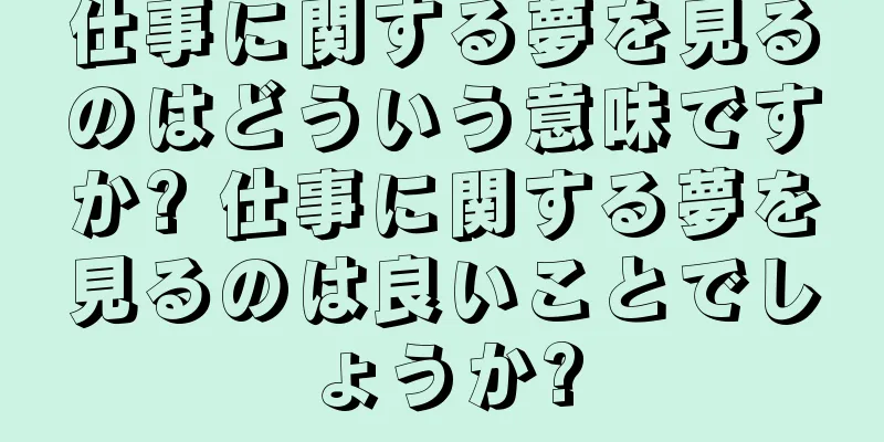 仕事に関する夢を見るのはどういう意味ですか? 仕事に関する夢を見るのは良いことでしょうか?