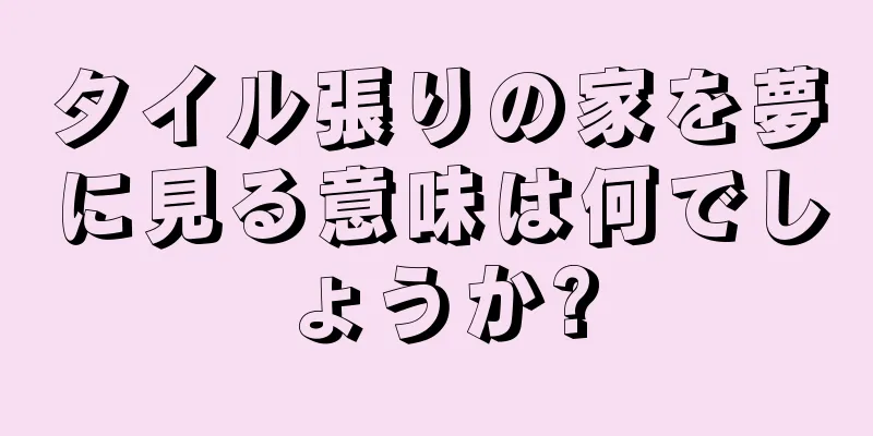タイル張りの家を夢に見る意味は何でしょうか?