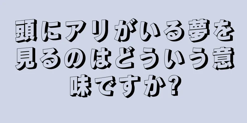 頭にアリがいる夢を見るのはどういう意味ですか?