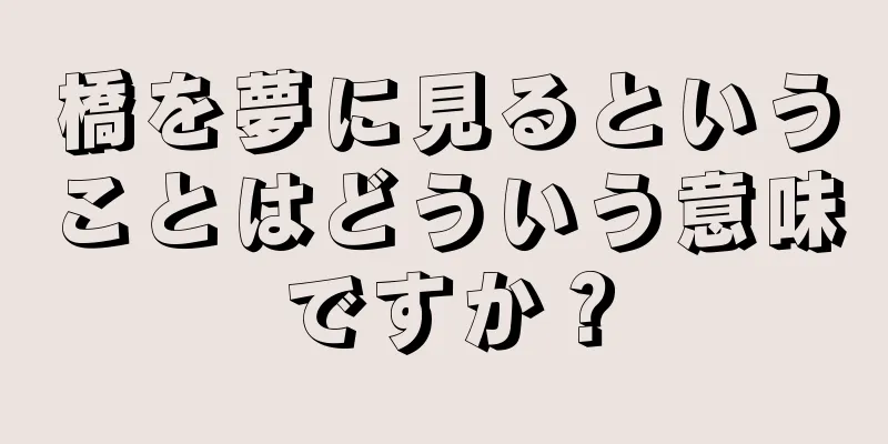 橋を夢に見るということはどういう意味ですか？