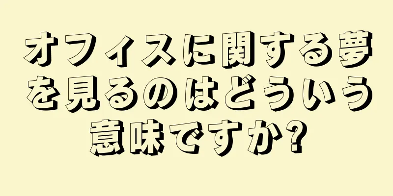 オフィスに関する夢を見るのはどういう意味ですか?