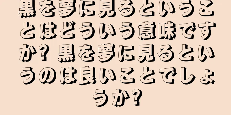 黒を夢に見るということはどういう意味ですか? 黒を夢に見るというのは良いことでしょうか?