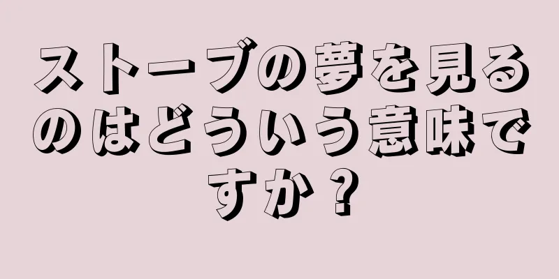 ストーブの夢を見るのはどういう意味ですか？