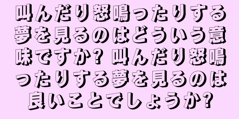 叫んだり怒鳴ったりする夢を見るのはどういう意味ですか? 叫んだり怒鳴ったりする夢を見るのは良いことでしょうか?