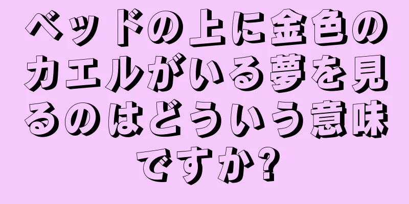 ベッドの上に金色のカエルがいる夢を見るのはどういう意味ですか?