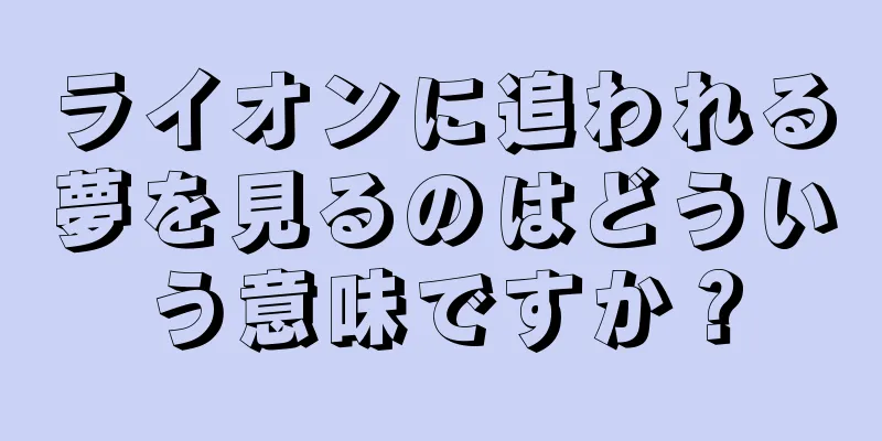 ライオンに追われる夢を見るのはどういう意味ですか？