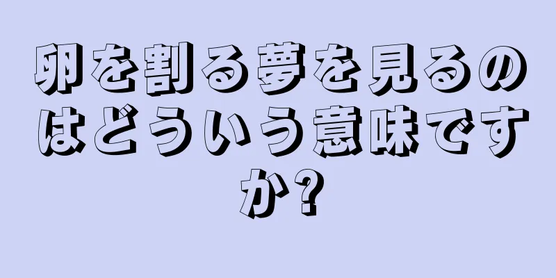卵を割る夢を見るのはどういう意味ですか?