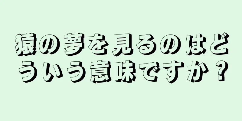 猿の夢を見るのはどういう意味ですか？