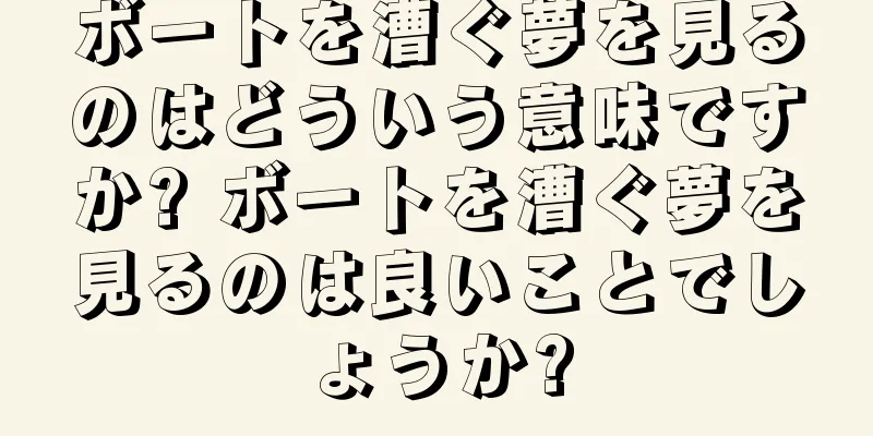 ボートを漕ぐ夢を見るのはどういう意味ですか? ボートを漕ぐ夢を見るのは良いことでしょうか?