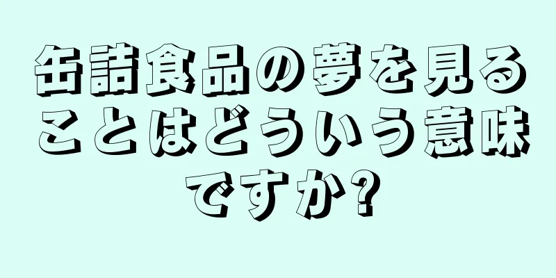 缶詰食品の夢を見ることはどういう意味ですか?