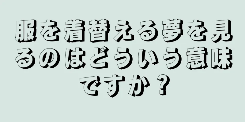 服を着替える夢を見るのはどういう意味ですか？
