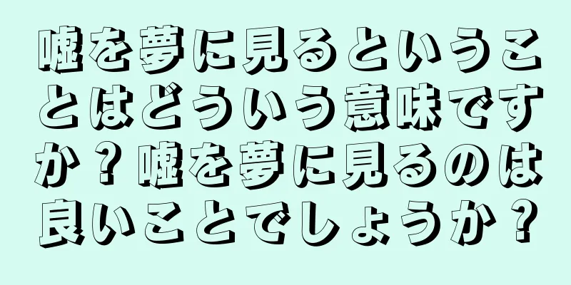 嘘を夢に見るということはどういう意味ですか？嘘を夢に見るのは良いことでしょうか？
