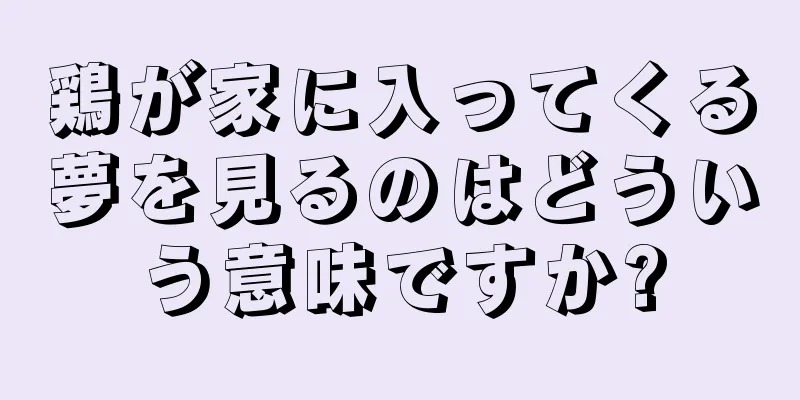 鶏が家に入ってくる夢を見るのはどういう意味ですか?