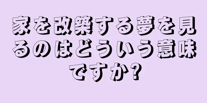 家を改築する夢を見るのはどういう意味ですか?