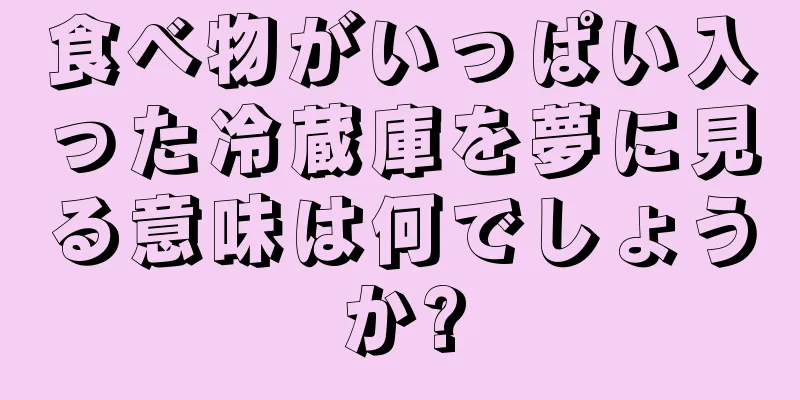 食べ物がいっぱい入った冷蔵庫を夢に見る意味は何でしょうか?
