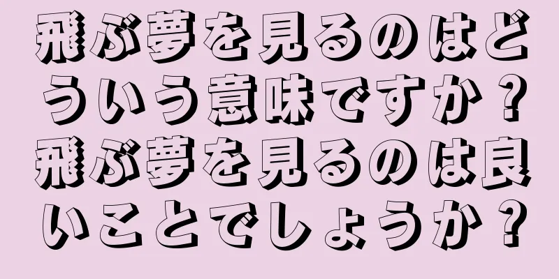 飛ぶ夢を見るのはどういう意味ですか？飛ぶ夢を見るのは良いことでしょうか？