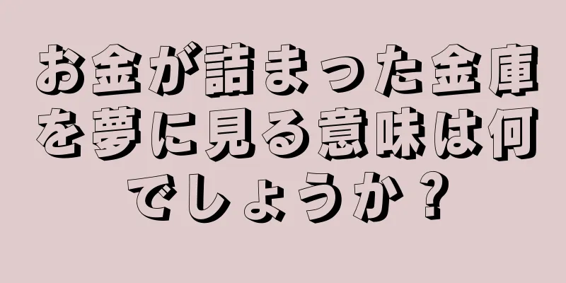 お金が詰まった金庫を夢に見る意味は何でしょうか？