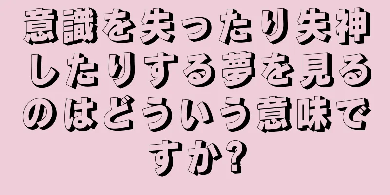 意識を失ったり失神したりする夢を見るのはどういう意味ですか?
