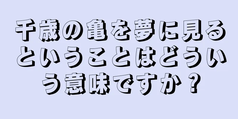 千歳の亀を夢に見るということはどういう意味ですか？