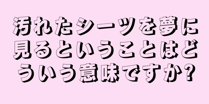 汚れたシーツを夢に見るということはどういう意味ですか?