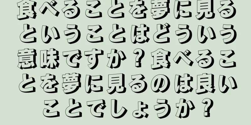 食べることを夢に見るということはどういう意味ですか？食べることを夢に見るのは良いことでしょうか？