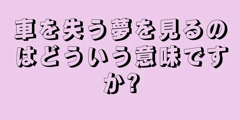 車を失う夢を見るのはどういう意味ですか?