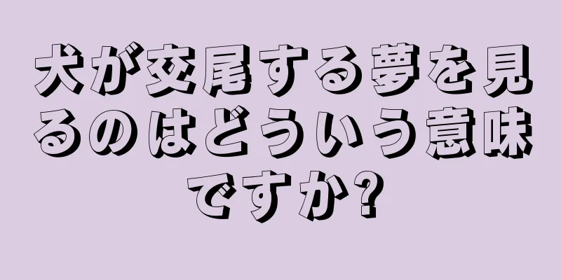 犬が交尾する夢を見るのはどういう意味ですか?